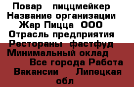 Повар - пиццмейкер › Название организации ­ Жар Пицца, ООО › Отрасль предприятия ­ Рестораны, фастфуд › Минимальный оклад ­ 22 000 - Все города Работа » Вакансии   . Липецкая обл.